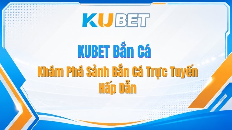 KUBET Bắn Cá – Khám Phá Sảnh Bắn Cá Trực Tuyến Hấp Dẫn
