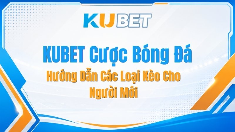 KUBET Cược Bóng Đá – Hướng Dẫn Các Loại Kèo Cho Người Mới