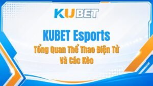 KUBET Esports – Tổng Quan Thể Thao Điện Tử Và Các Kèo