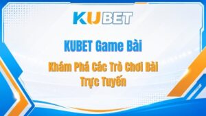 KUBET Game Bài – Khám Phá Các Trò Chơi Bài Trực Tuyến