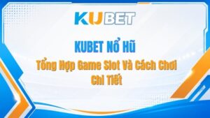 KUBET Nổ Hũ – Tổng Hợp Game Slot Và Cách Chơi Chi Tiết